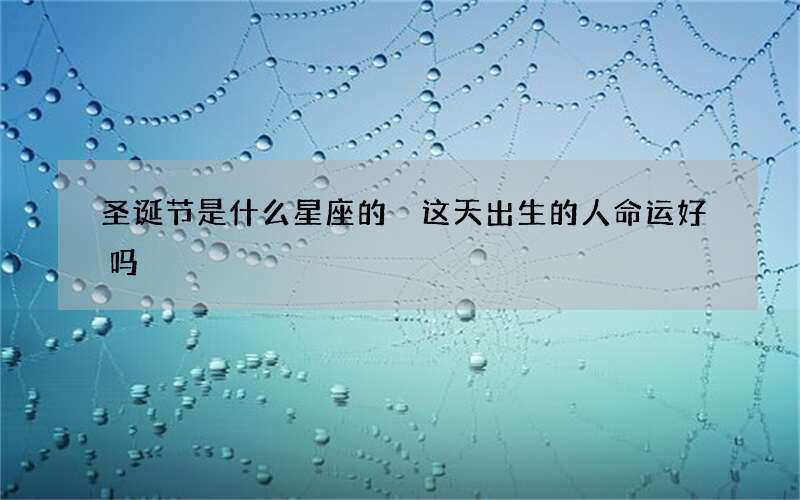 圣诞节是什么星座的 这天出生的人命运好吗